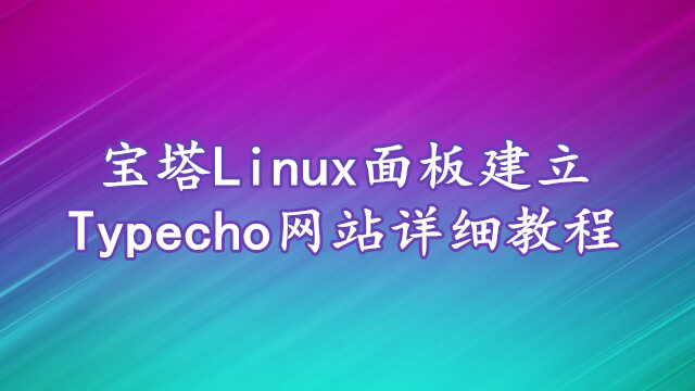 宝塔Linux面板建立Typecho网站的详细图文教程 - 第1张 - boke112联盟(boke112.com)